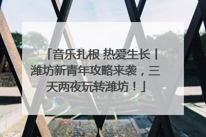 音乐扎根 热爱生长丨潍坊新青年攻略来袭，三天两夜玩转潍坊！